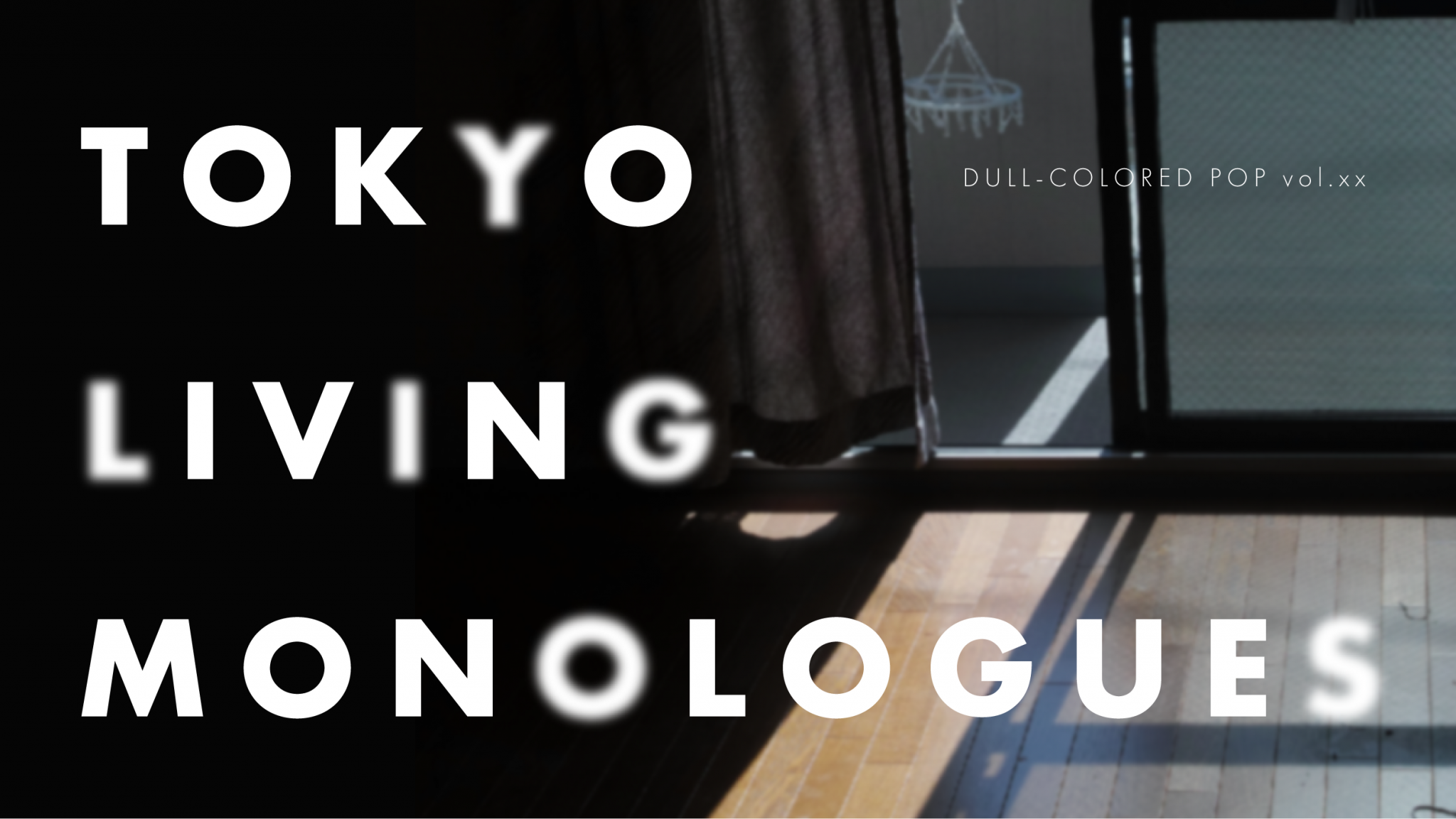 vol.xx 『TOKYO LIVING MONOLOGUES』「私が生きていることを、私以外誰も知らない」